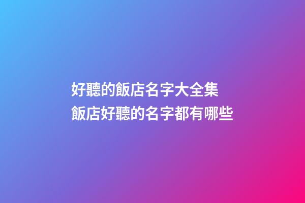 好聽的飯店名字大全集 飯店好聽的名字都有哪些-第1張-店鋪起名-玄機(jī)派